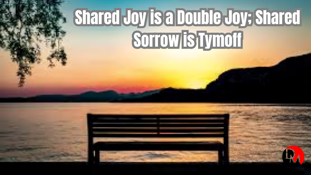 Shared Joy is a Double Joy; Shared Sorrow is Tymoff